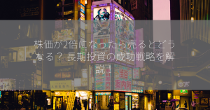 株価が2倍になったら売るとどうなる？ 長期投資の成功戦略を解説！