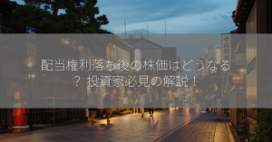 配当権利落ち後の株価はどうなる？ 投資家必見の解説！